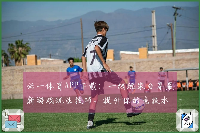 必一体育APP下载：一线玩家分享最新游戏玩法技巧，提升你的竞技水平！