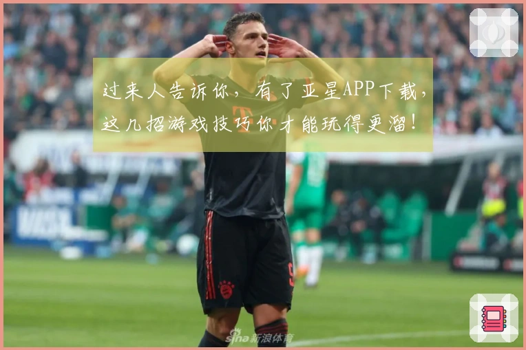 过来人告诉你，有了亚星APP下载，这几招游戏技巧你才能玩得更溜！