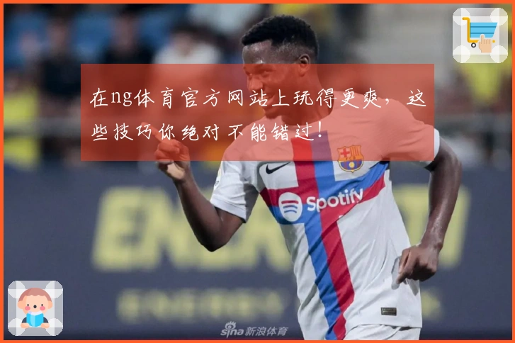 在ng体育官方网站上玩得更爽，这些技巧你绝对不能错过！
