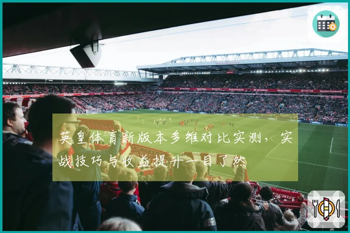英皇体育新版本多维对比实测，实战技巧与收益提升一目了然