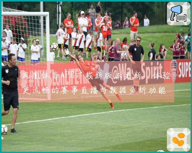 凤凰体育APP下载新版本更新，体验更流畅的赛事直播与数据分析功能