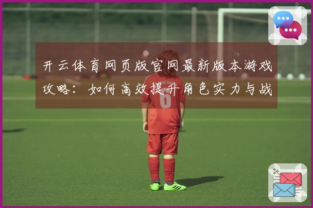 开云体育网页版官网最新版本游戏攻略：如何高效提升角色实力与战斗策略分析