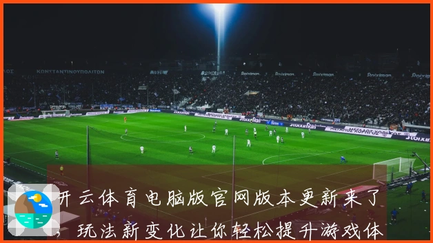 开云体育电脑版官网版本更新来了，玩法新变化让你轻松提升游戏体验