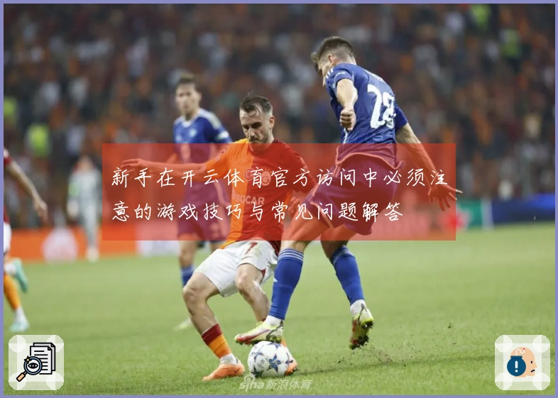 新手在开云体育官方访问中必须注意的游戏技巧与常见问题解答