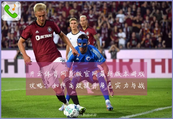 开云体育网页版官网最新版本游戏攻略：如何高效提升角色实力与战斗策略分析