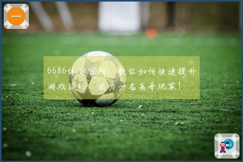 6686体育官网：教你如何快速提升游戏技巧，成为一名高手玩家！