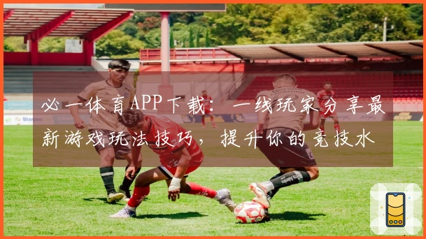 必一体育APP下载：一线玩家分享最新游戏玩法技巧，提升你的竞技水平！