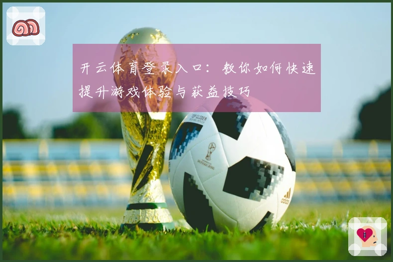 开云体育登录入口：教你如何快速提升游戏体验与获益技巧